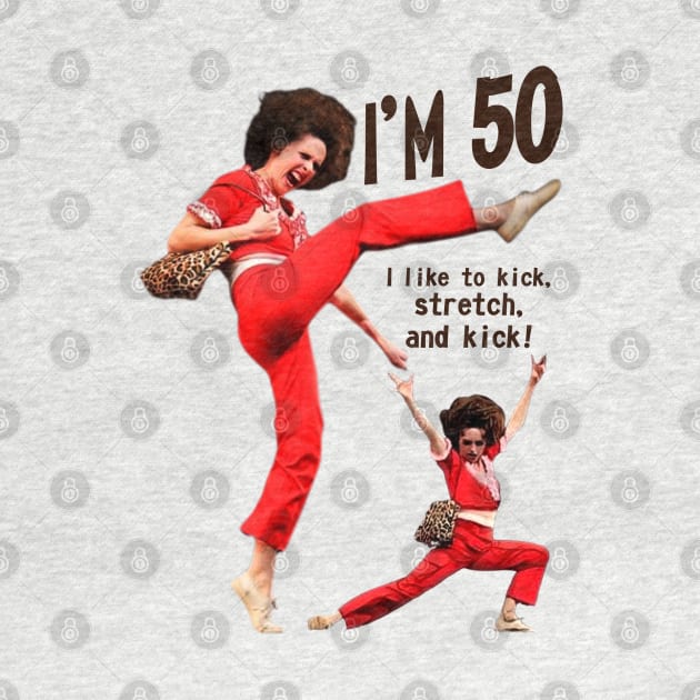 sally o'malley I'm 50 i like to kick, streth, and kick! by Wkenca Barada